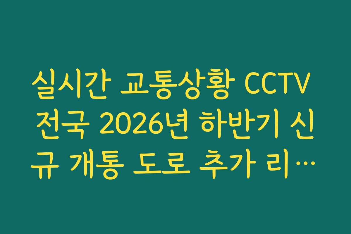 실시간 교통상황 CCTV 전국 2026년 하반기 신규 개통 도로 추가 리스트 확인