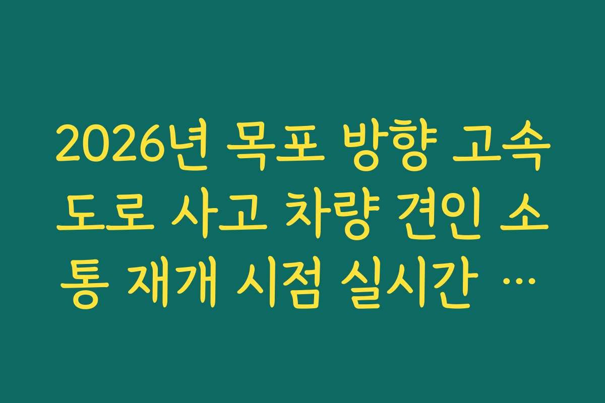 2026년 목포 방향 고속도로 사고 차량 견인 소통 재개 시점 실시간 파악