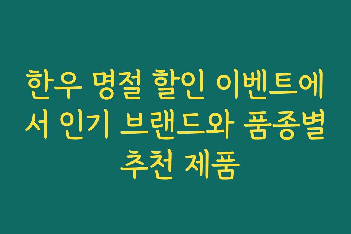 한우 명절 할인 이벤트에서 인기 브랜드와 품종별 추천 제품