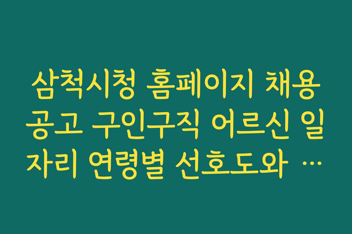 삼척시청 홈페이지 채용공고 구인구직 어르신 일자리 연령별 선호도와 지원 전략 안내