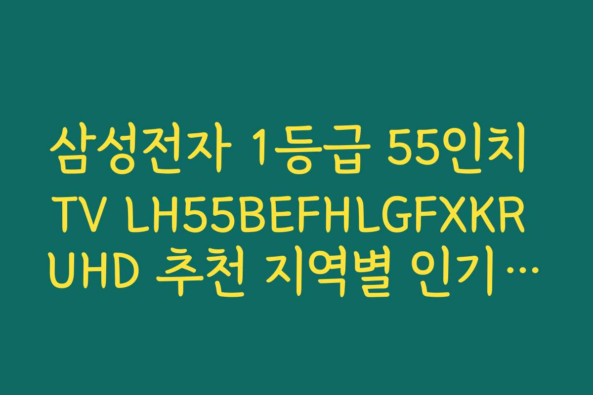 삼성전자 1등급 55인치 TV LH55BEFHLGFXKR UHD 추천 지역별 인기 모델 추천 리스트