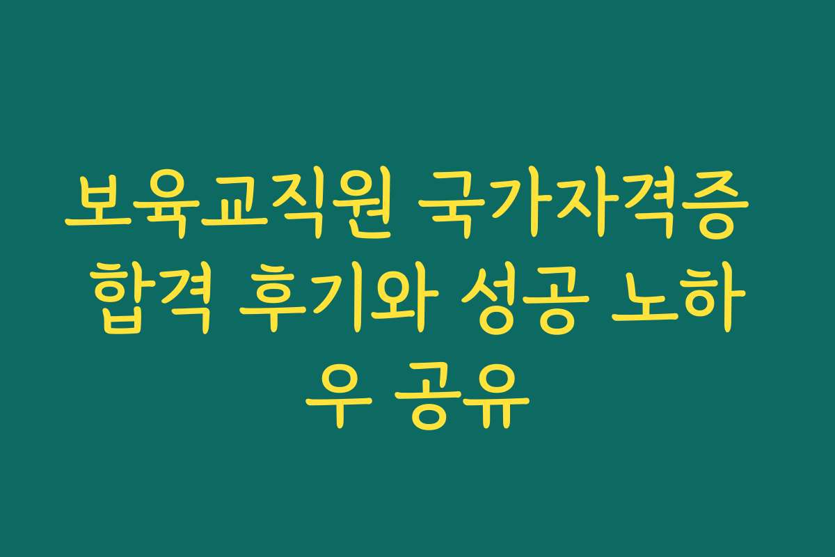 보육교직원 국가자격증 합격 후기와 성공 노하우 공유