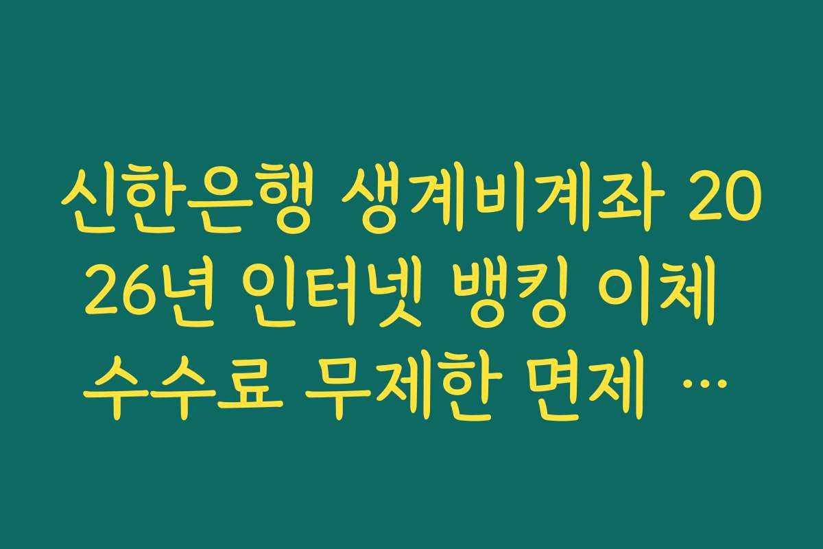 신한은행 생계비계좌 2026년 인터넷 뱅킹 이체 수수료 무제한 면제 조건