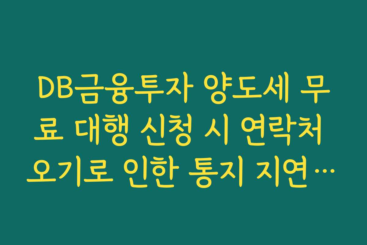 DB금융투자 양도세 무료 대행 신청 시 연락처 오기로 인한 통지 지연 해결