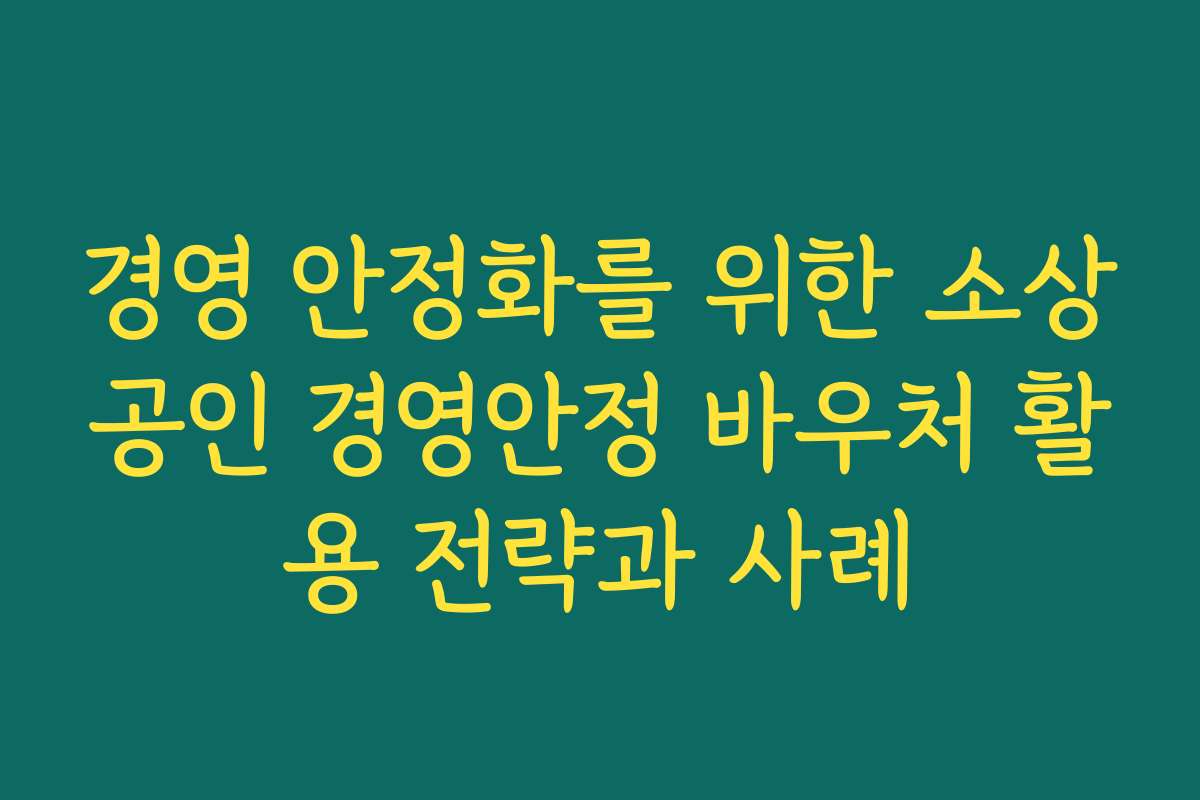 경영 안정화를 위한 소상공인 경영안정 바우처 활용 전략과 사례