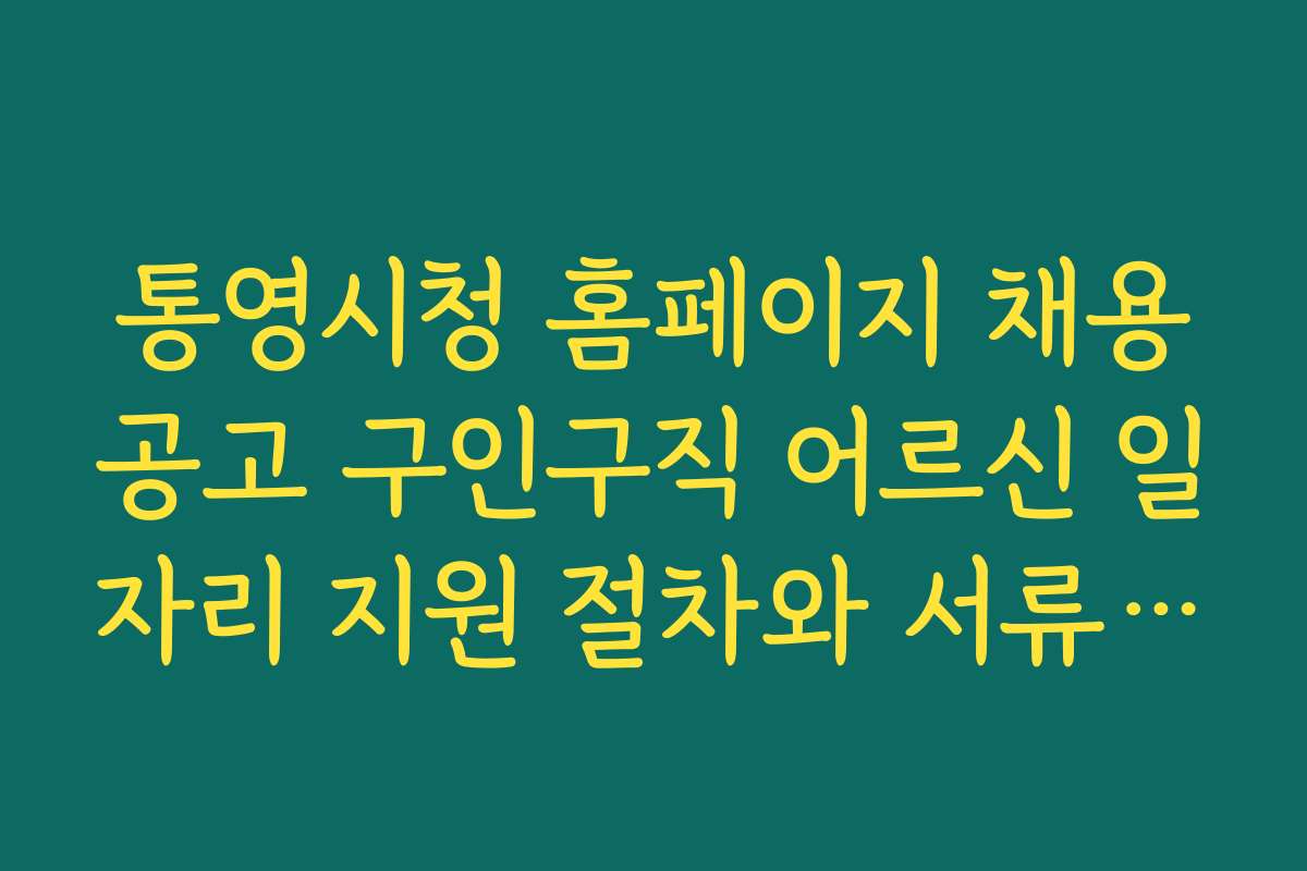 통영시청 홈페이지 채용공고 구인구직 어르신 일자리 지원 절차와 서류 준비 방법