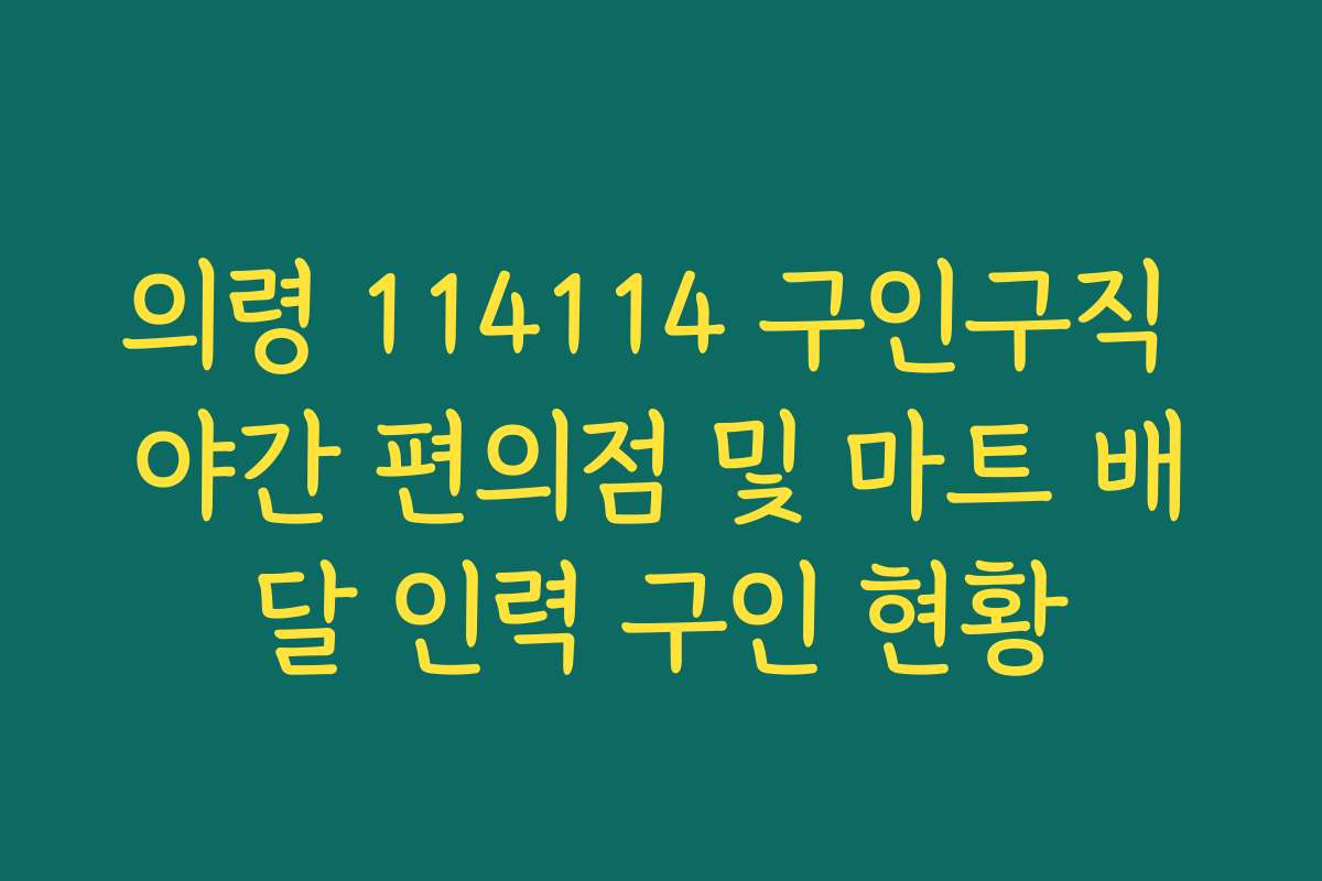 의령 114114 구인구직 야간 편의점 및 마트 배달 인력 구인 현황