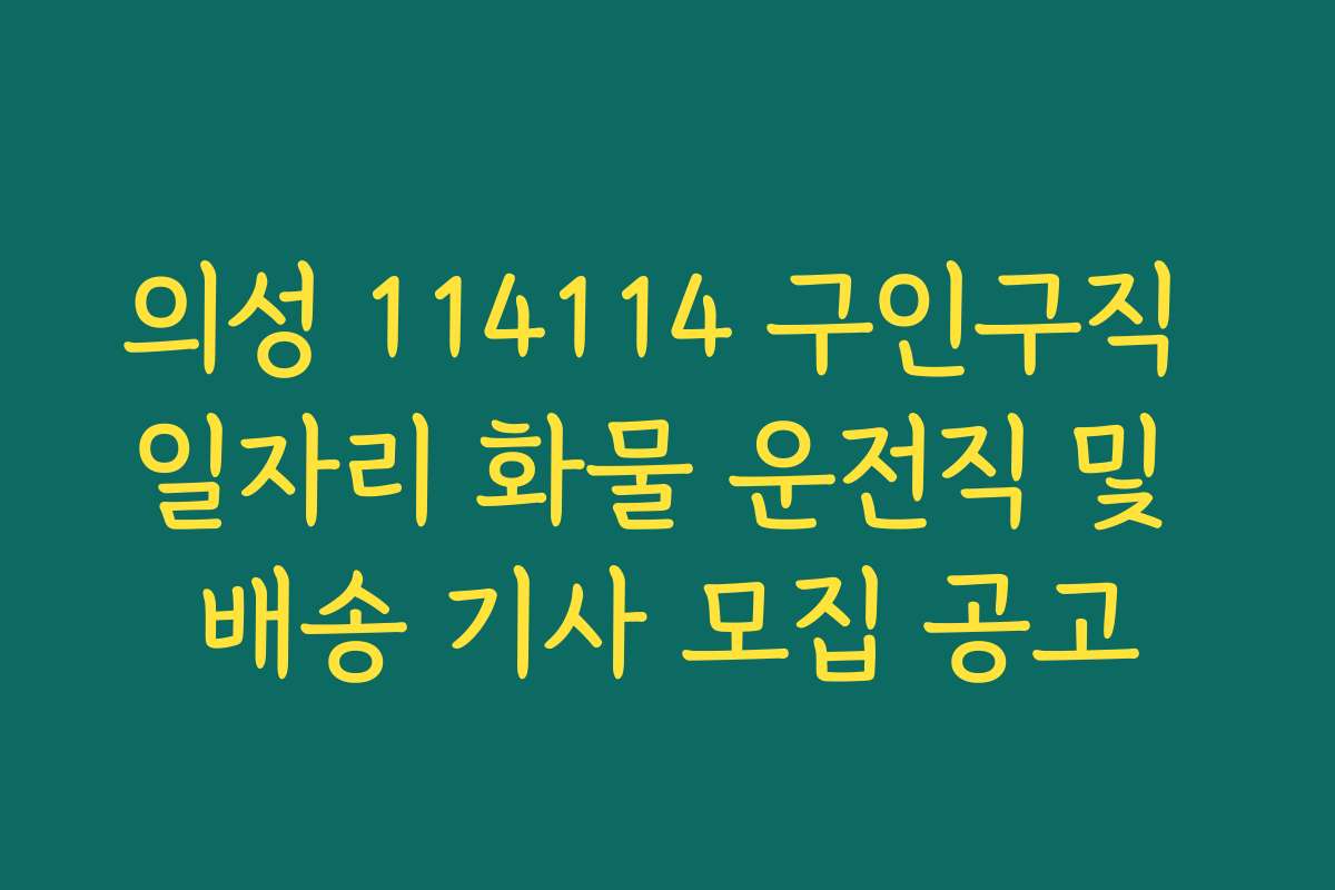 의성 114114 구인구직 일자리 화물 운전직 및 배송 기사 모집 공고