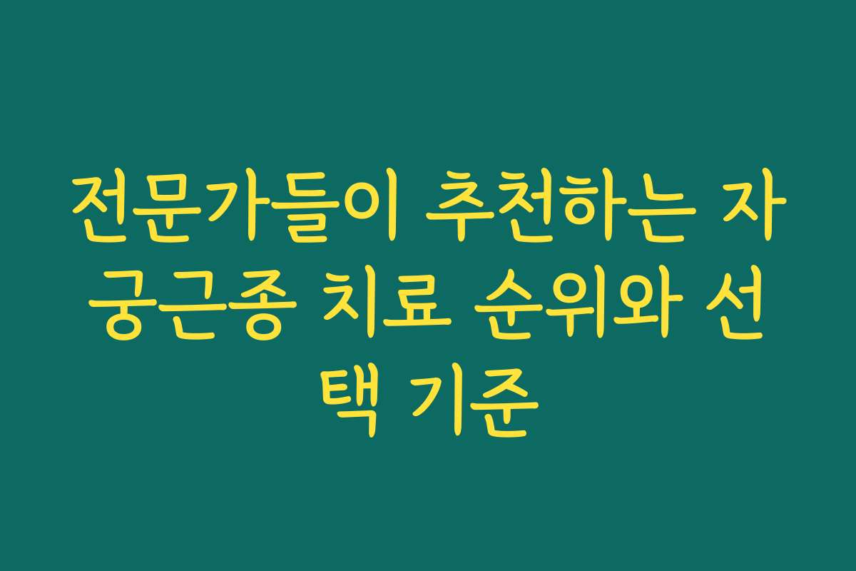 전문가들이 추천하는 자궁근종 치료 순위와 선택 기준