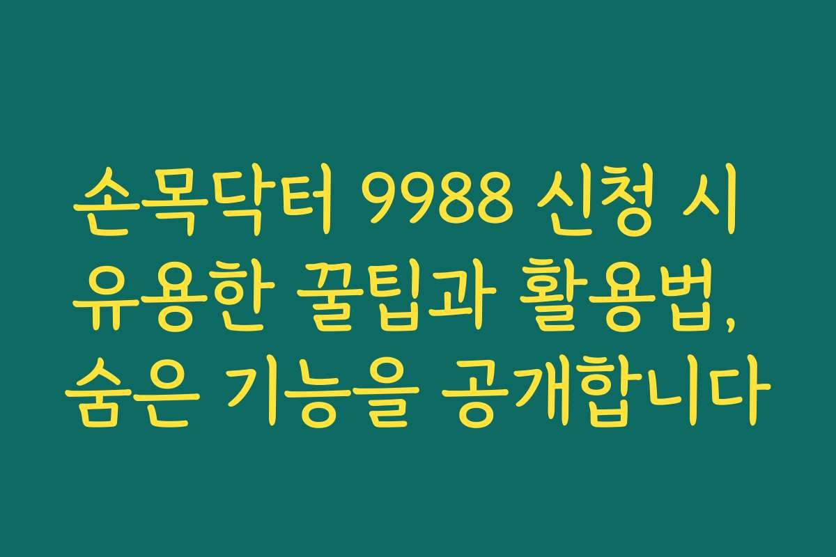 손목닥터 9988 신청 시 유용한 꿀팁과 활용법, 숨은 기능을 공개합니다