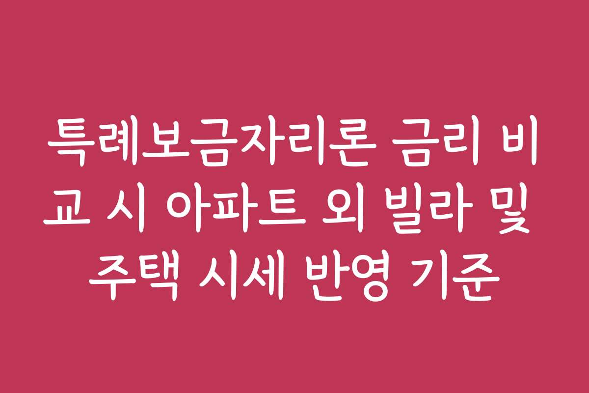 특례보금자리론 금리 비교 시 아파트 외 빌라 및 주택 시세 반영 기준