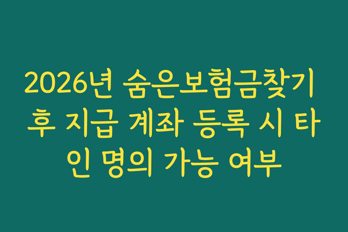 2026년 숨은보험금찾기 후 지급 계좌 등록 시 타인 명의 가능 여부