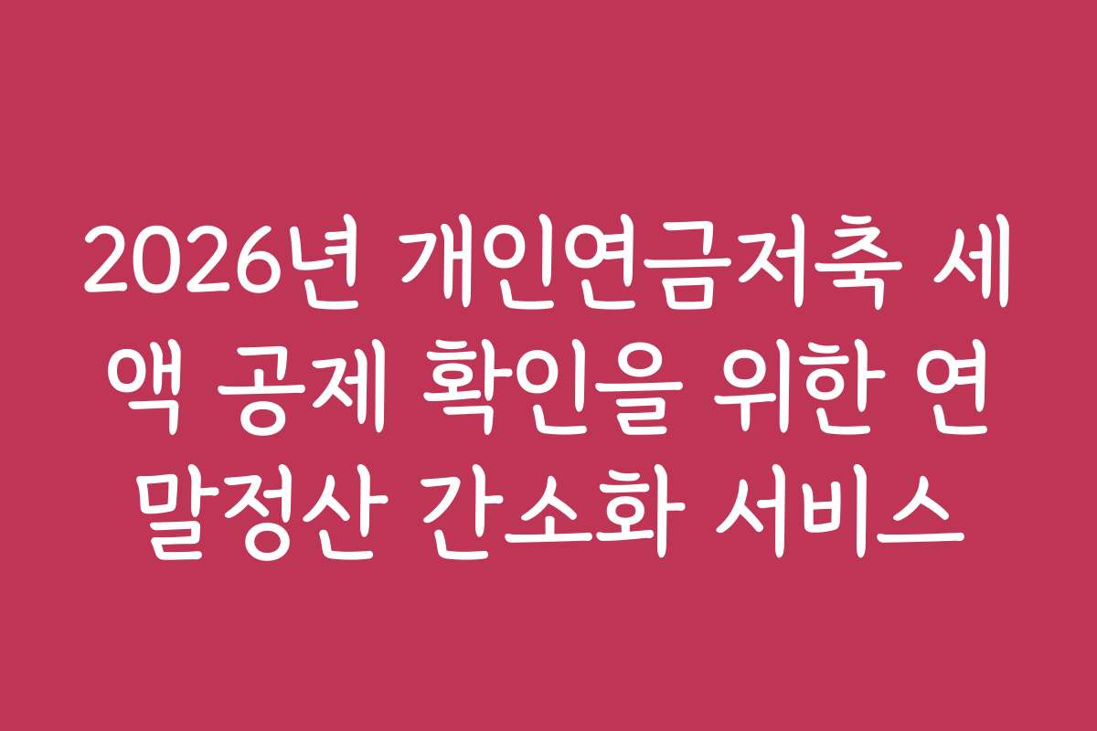 2026년 개인연금저축 세액 공제 확인을 위한 연말정산 간소화 서비스