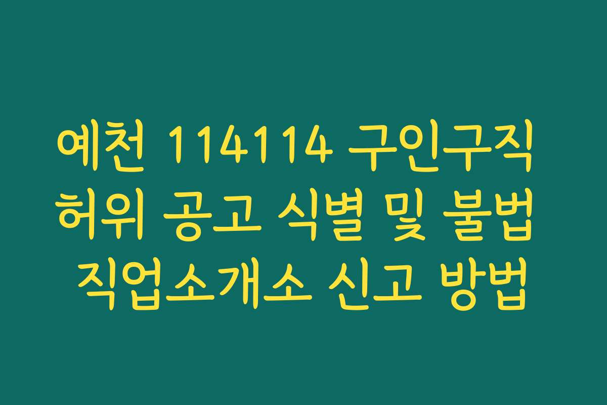 예천 114114 구인구직 허위 공고 식별 및 불법 직업소개소 신고 방법