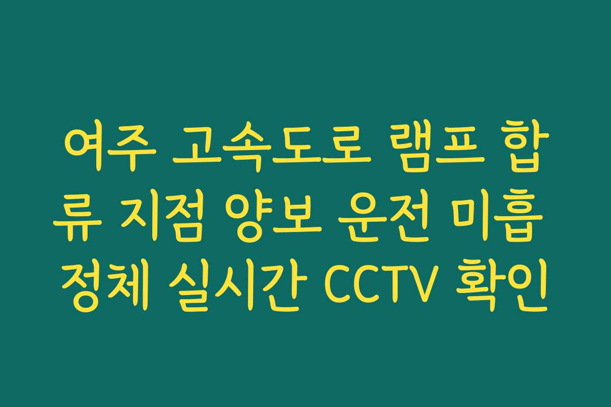 여주 고속도로 램프 합류 지점 양보 운전 미흡 정체 실시간 CCTV 확인