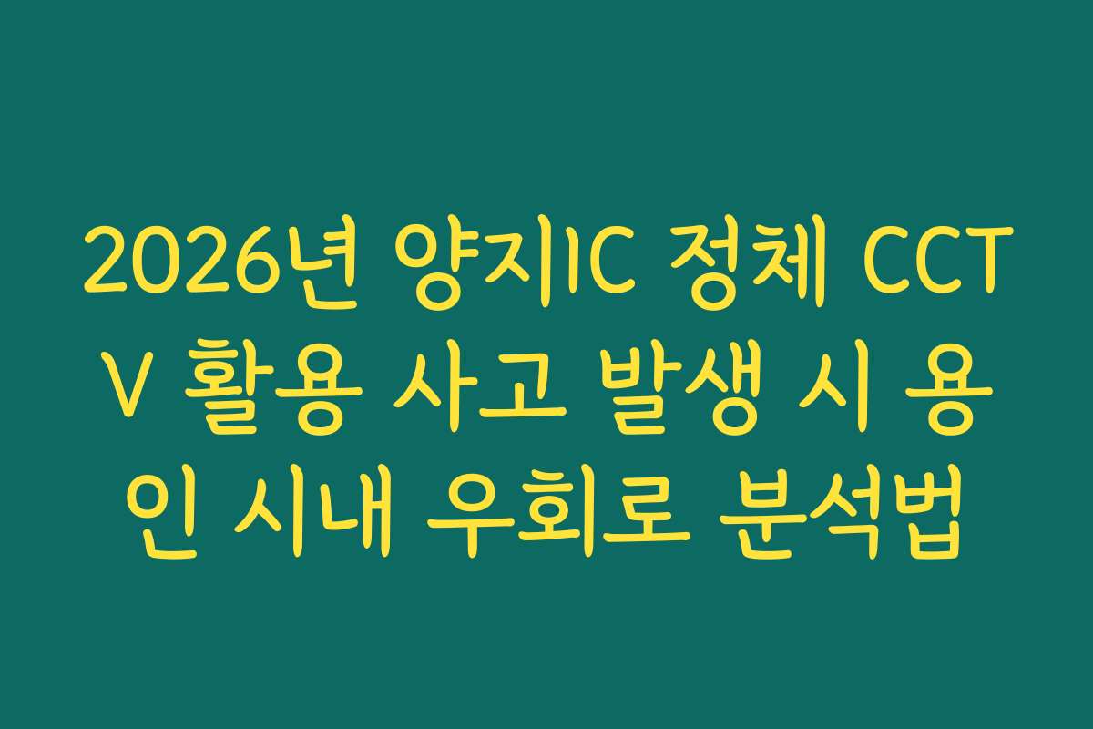 2026년 양지IC 정체 CCTV 활용 사고 발생 시 용인 시내 우회로 분석법
