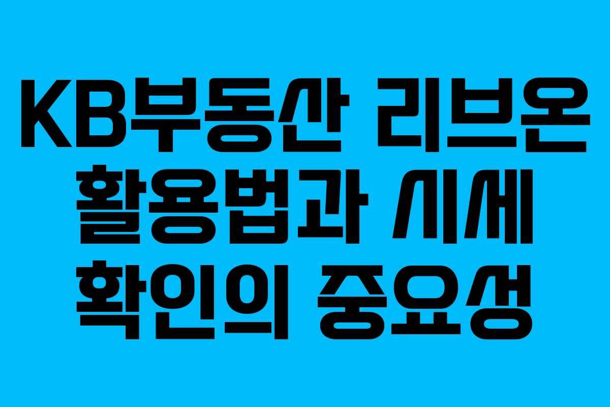KB부동산 리브온 활용법과 시세 확인의 중요성