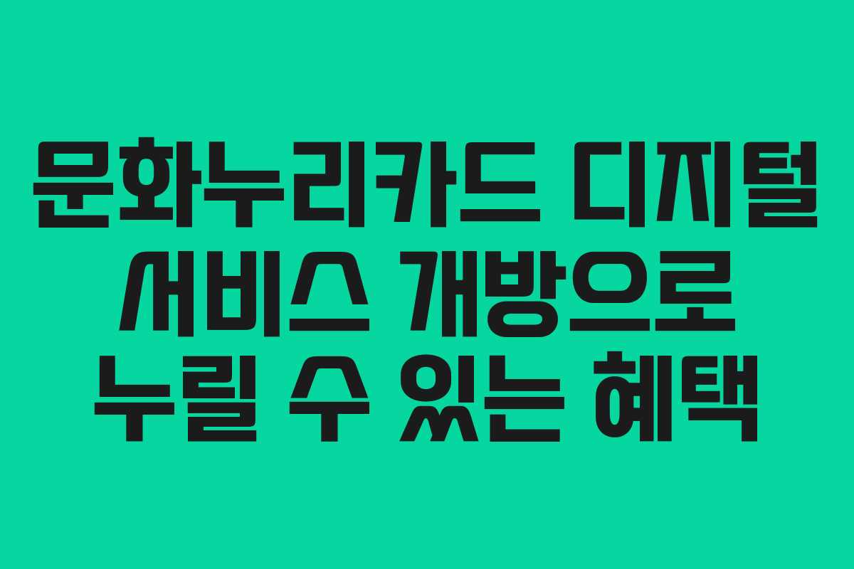 문화누리카드 디지털 서비스 개방으로 누릴 수 있는 혜택
