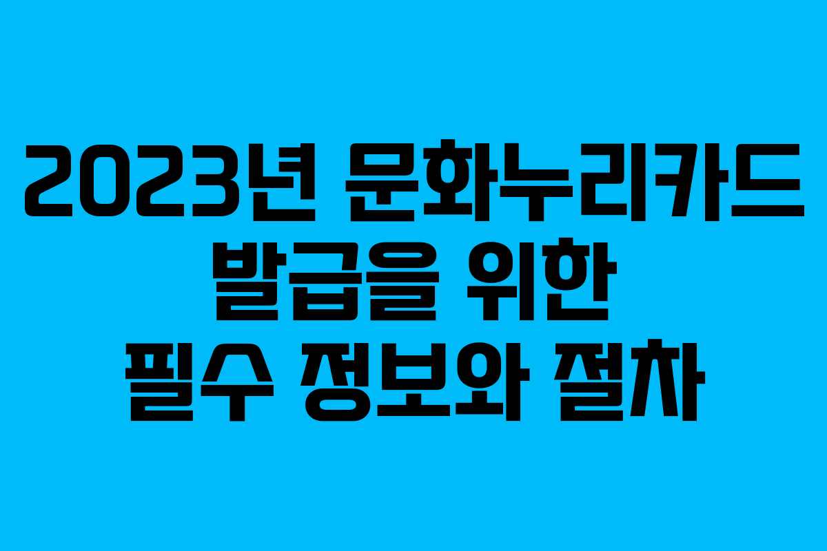 2023년 문화누리카드 발급을 위한 필수 정보와 절차