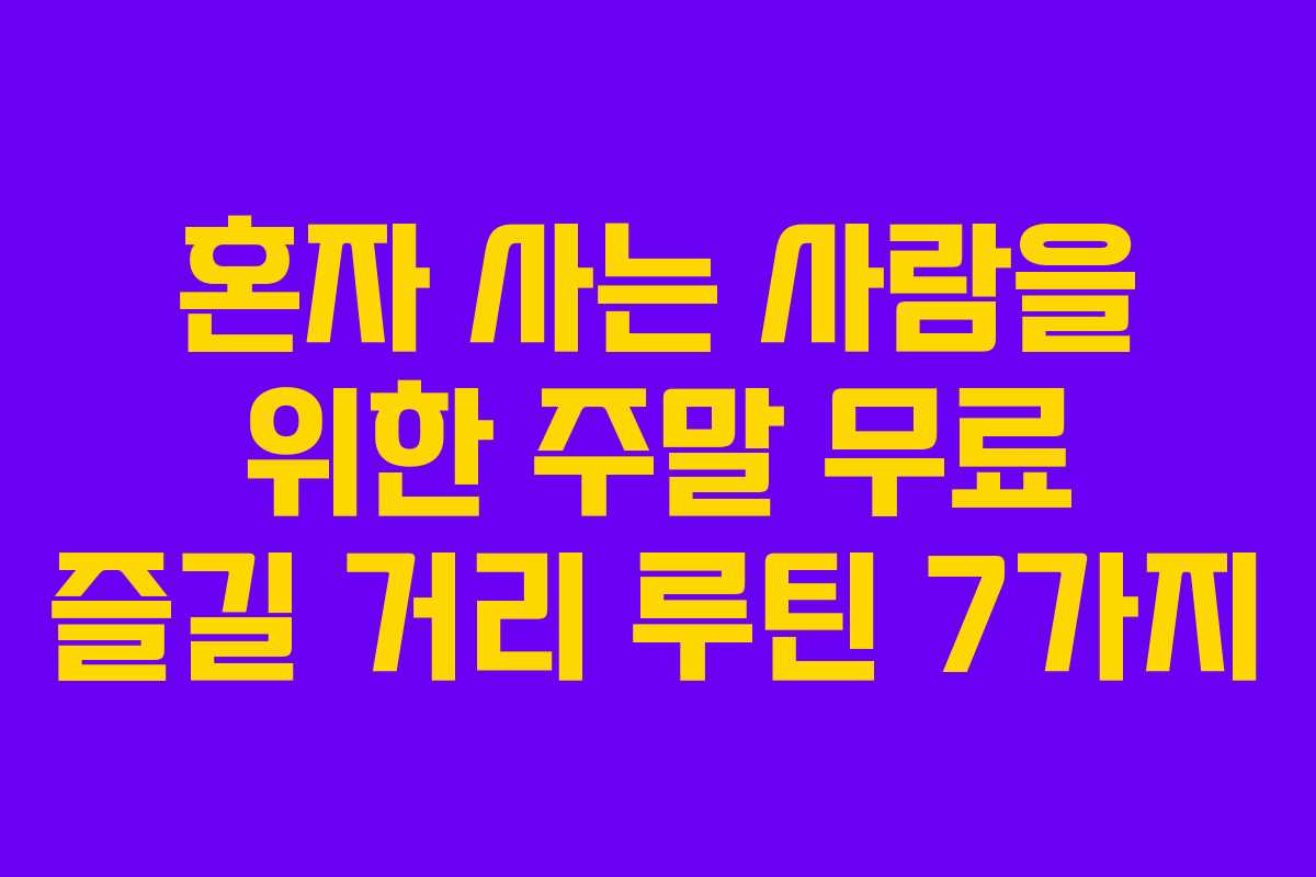 혼자 사는 사람을 위한 주말 무료 즐길 거리 루틴 7가지