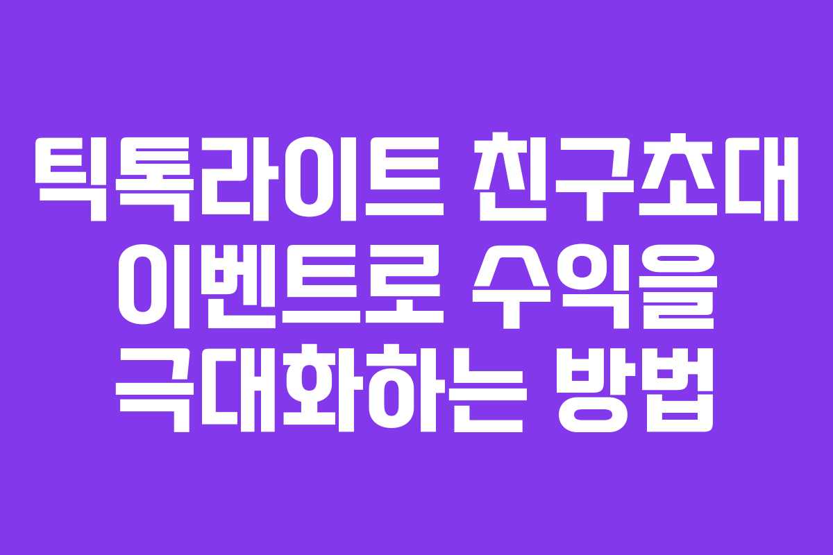틱톡라이트 친구초대 이벤트로 수익을 극대화하는 방법