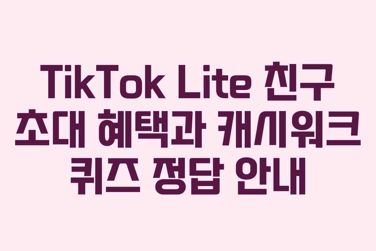 TikTok Lite 친구 초대 혜택과 캐시워크 퀴즈 정답 안내