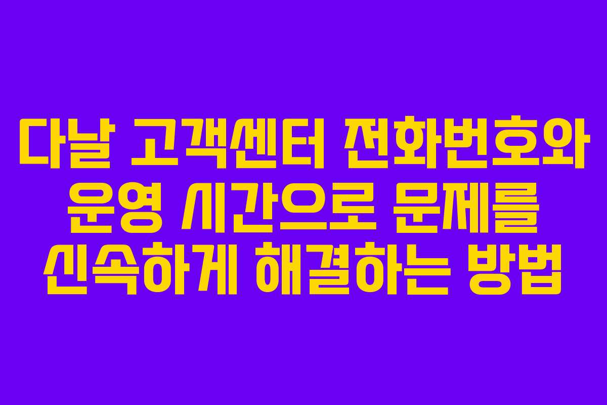 다날 고객센터 전화번호와 운영 시간으로 문제를 신속하게 해결하는 방법