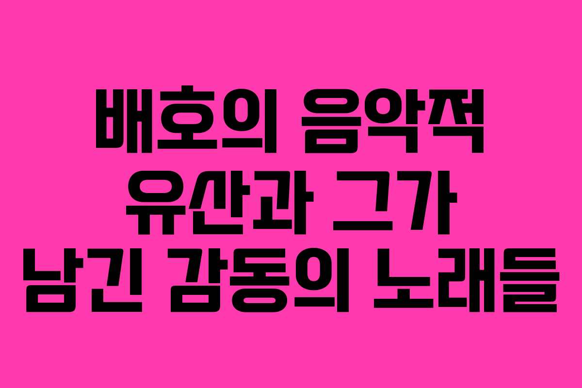 배호의 음악적 유산과 그가 남긴 감동의 노래들