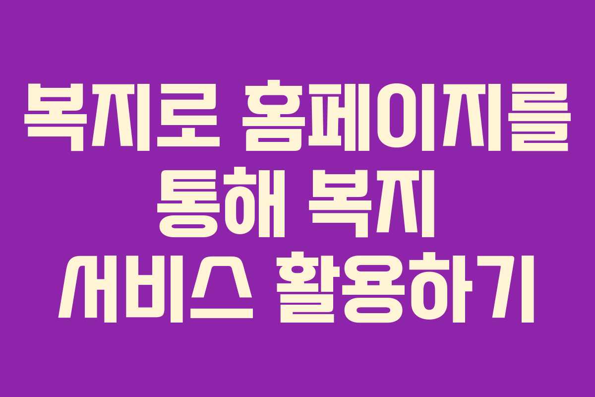 복지로 홈페이지를 통해 복지 서비스 활용하기