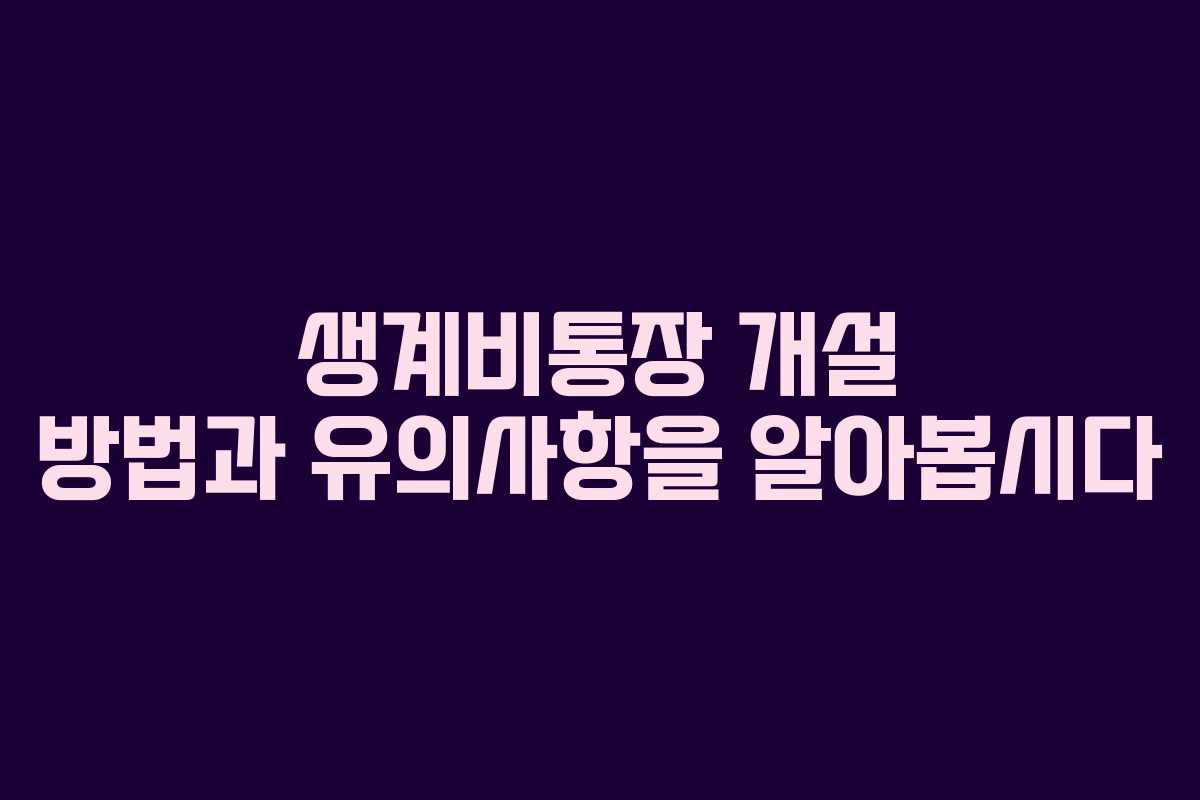 생계비통장 개설 방법과 유의사항을 알아봅시다