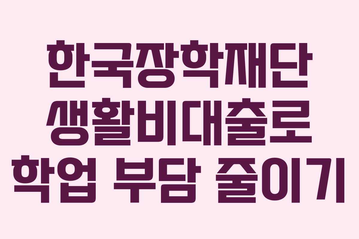 한국장학재단 생활비대출로 학업 부담 줄이기