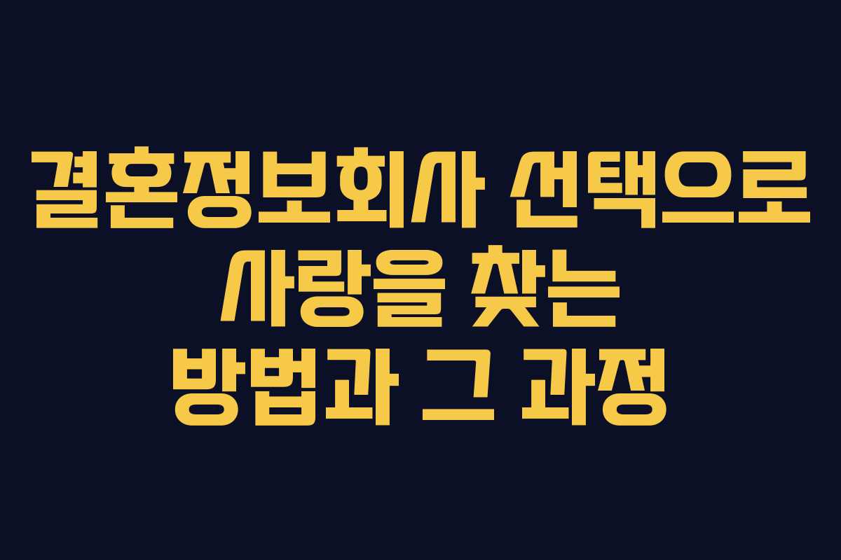 결혼정보회사 선택으로 사랑을 찾는 방법과 그 과정