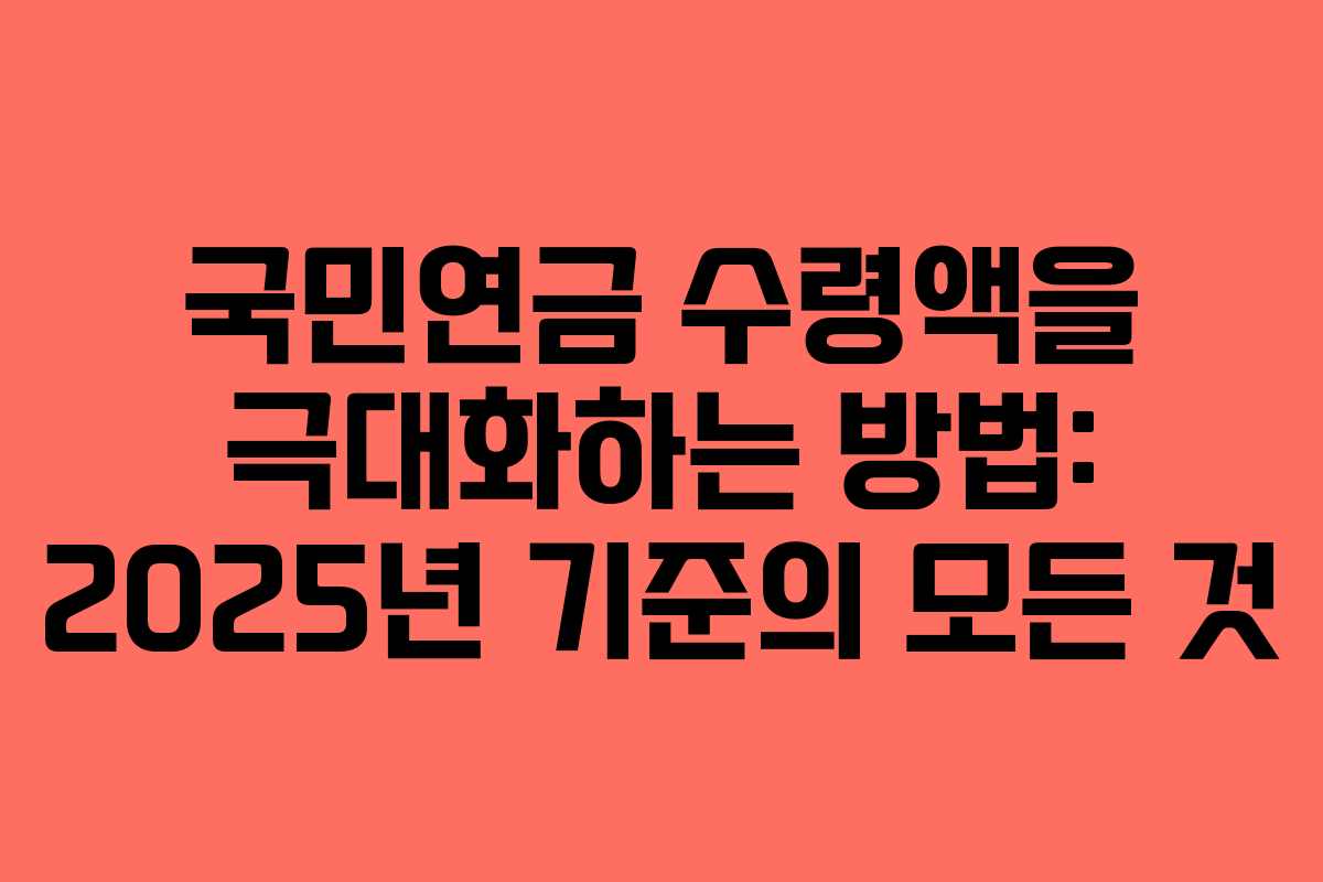 국민연금 수령액을 극대화하는 방법: 2025년 기준의 모든 것