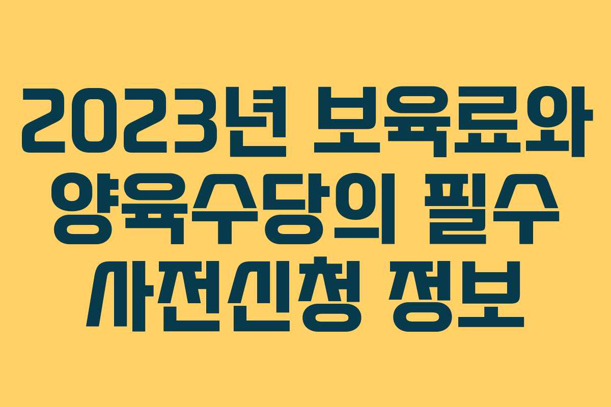 2023년 보육료와 양육수당의 필수 사전신청 정보