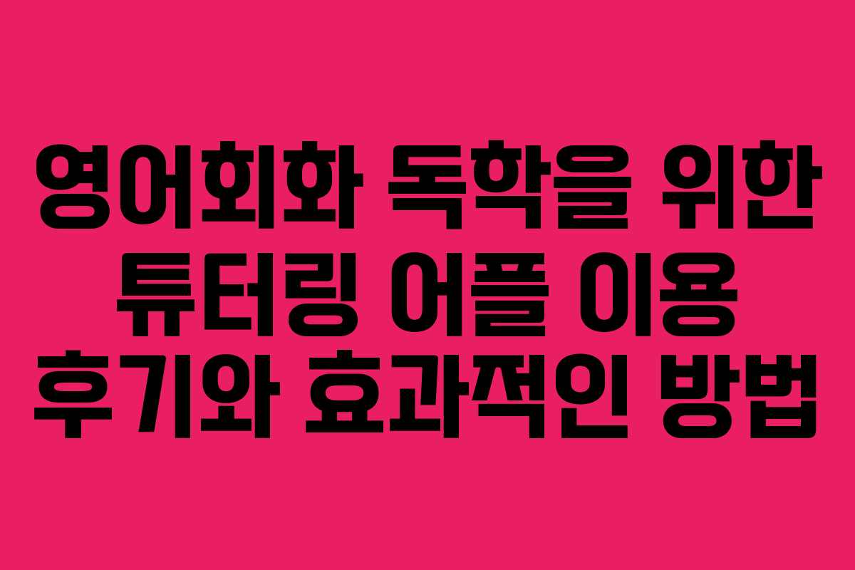 영어회화 독학을 위한 튜터링 어플 이용 후기와 효과적인 방법