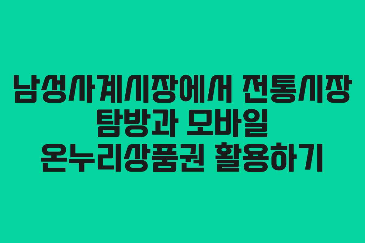 남성사계시장에서 전통시장 탐방과 모바일 온누리상품권 활용하기