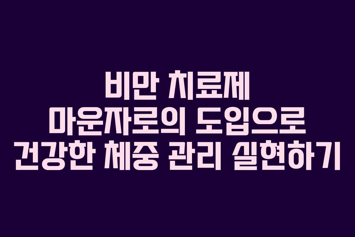 비만 치료제 마운자로의 도입으로 건강한 체중 관리 실현하기
