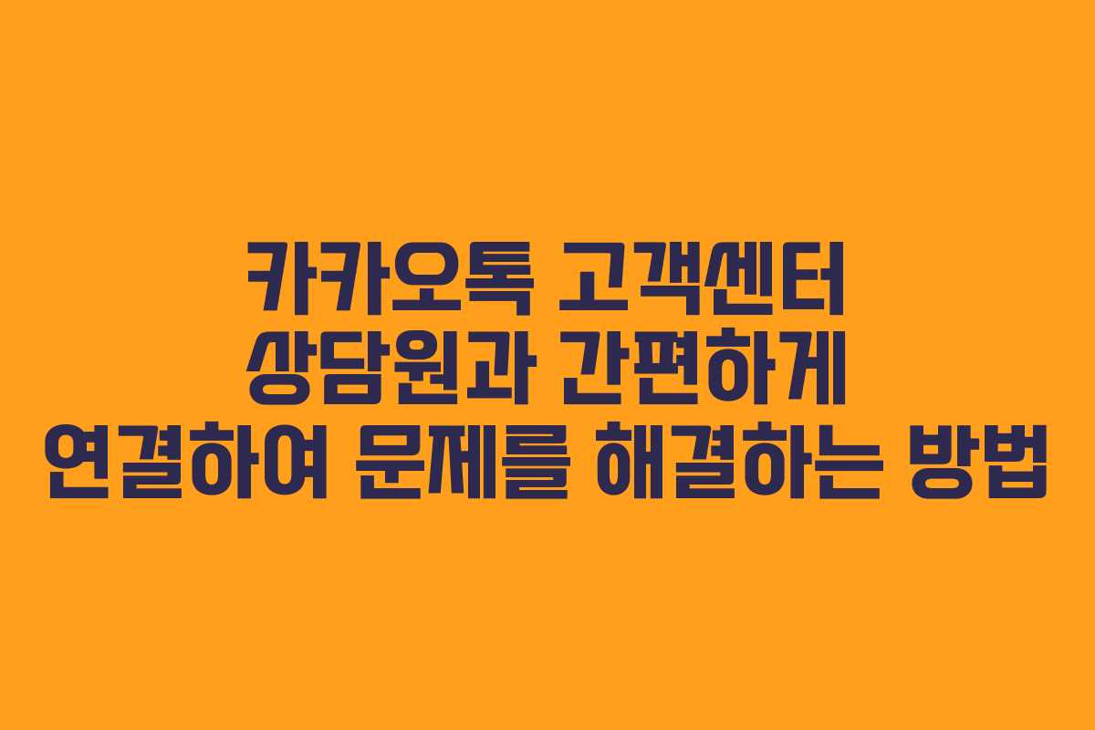 카카오톡 고객센터 상담원과 간편하게 연결하여 문제를 해결하는 방법