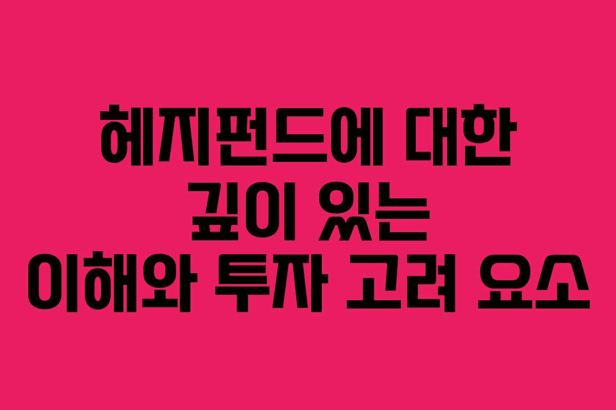 헤지펀드에 대한 깊이 있는 이해와 투자 고려 요소