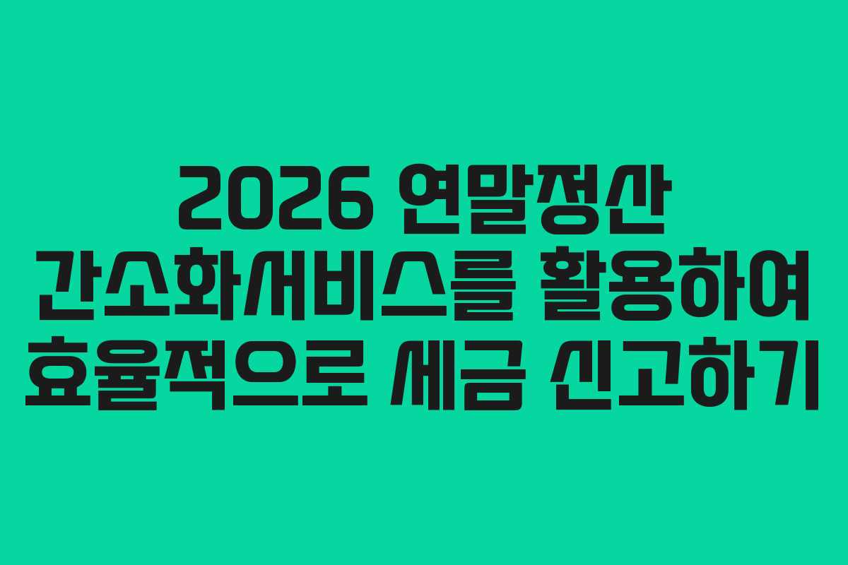 2026 연말정산 간소화서비스를 활용하여 효율적으로 세금 신고하기