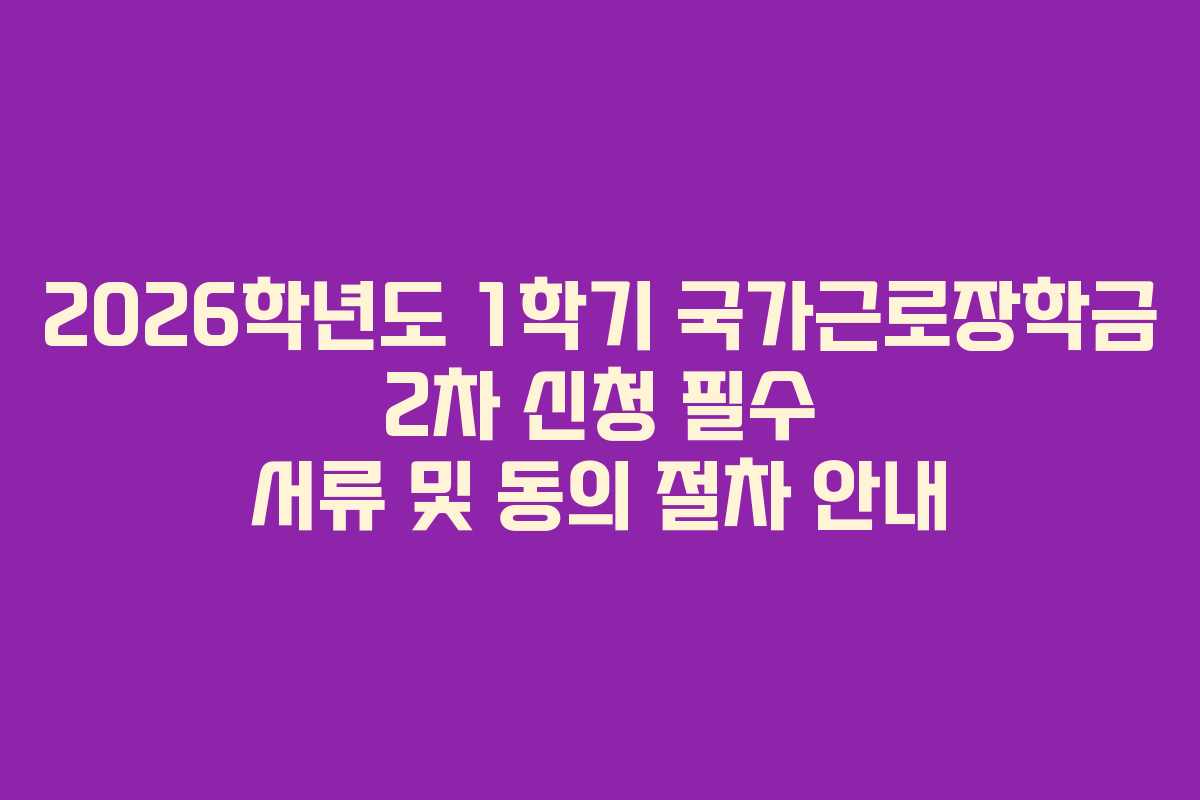 2026학년도 1학기 국가근로장학금 2차 신청 필수 서류 및 동의 절차 안내