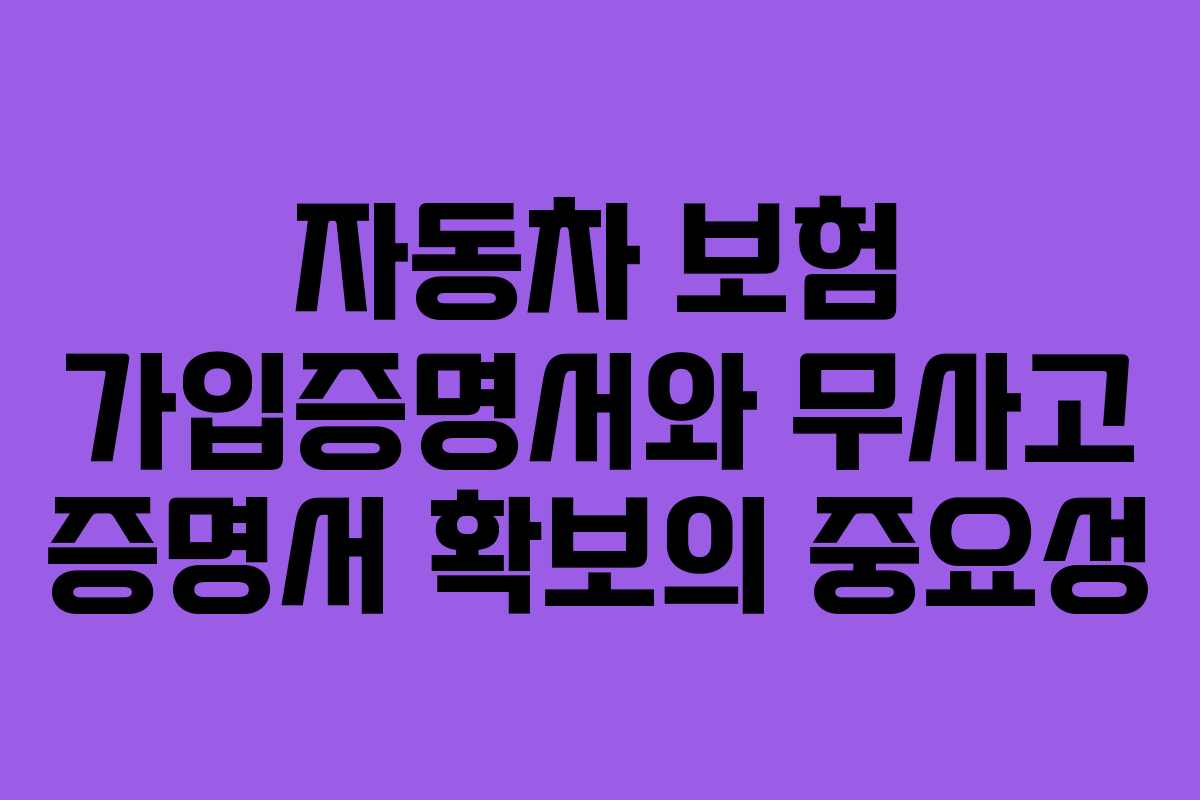 자동차 보험 가입증명서와 무사고 증명서 확보의 중요성