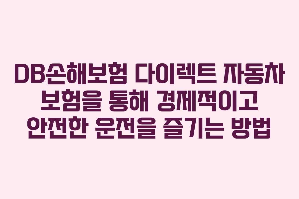 DB손해보험 다이렉트 자동차 보험을 통해 경제적이고 안전한 운전을 즐기는 방법