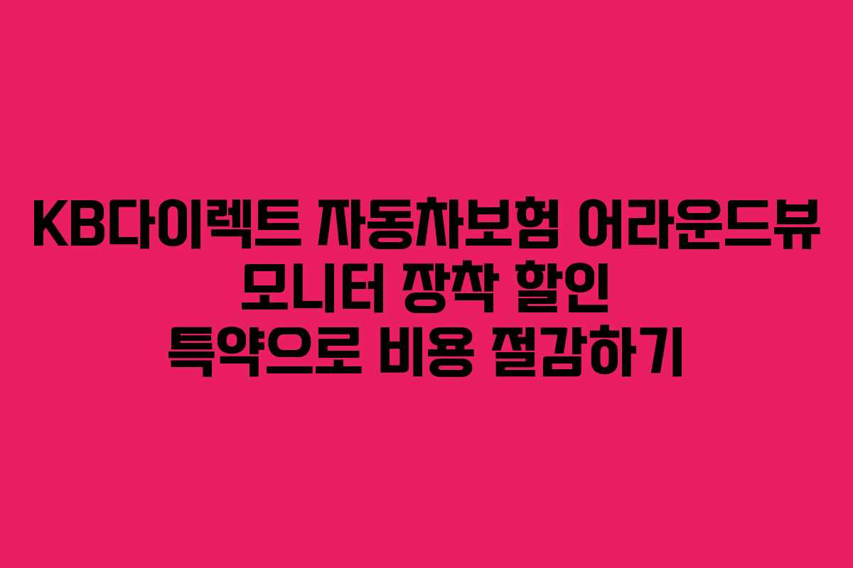 KB다이렉트 자동차보험 어라운드뷰 모니터 장착 할인 특약으로 비용 절감하기