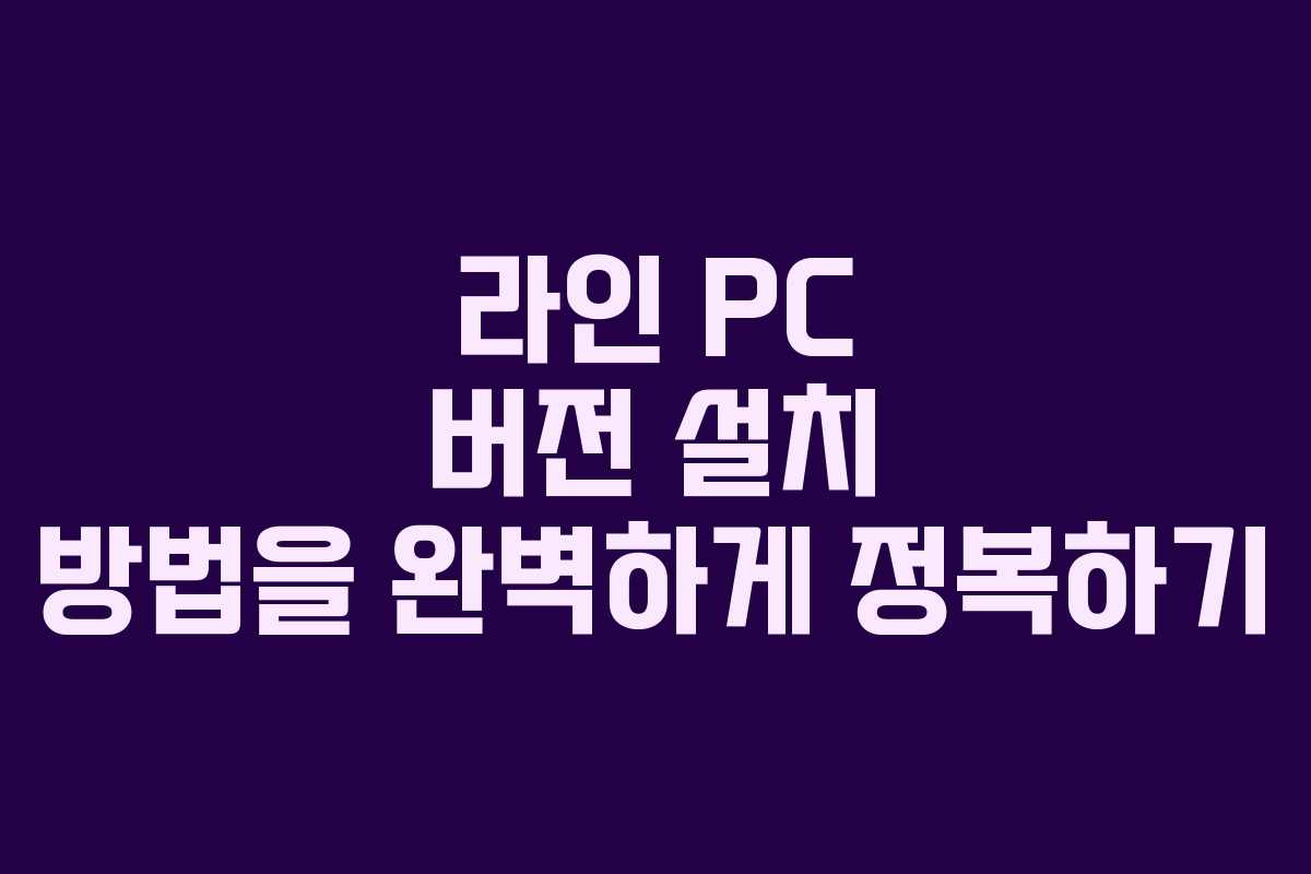 라인 PC 버전 설치 방법을 완벽하게 정복하기