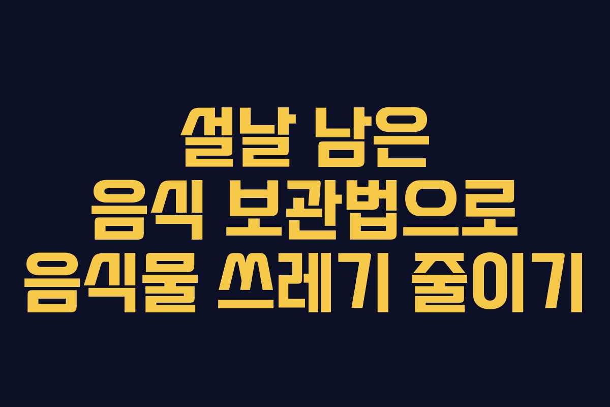 설날 남은 음식 보관법으로 음식물 쓰레기 줄이기