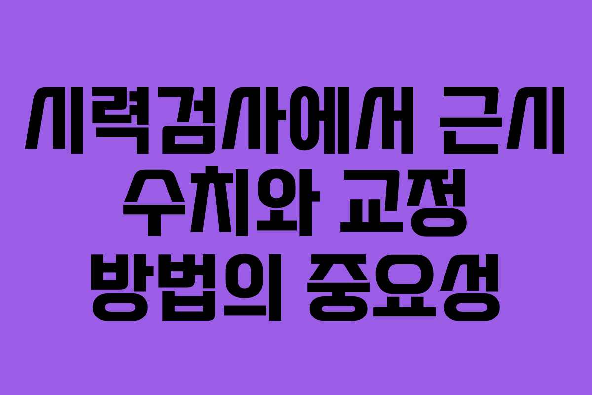 시력검사에서 근시 수치와 교정 방법의 중요성