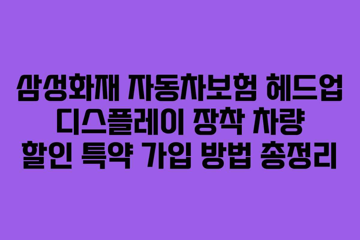 삼성화재 자동차보험 헤드업 디스플레이 장착 차량 할인 특약 가입 방법 총정리