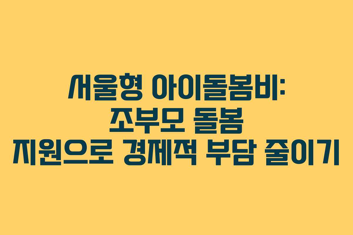 서울형 아이돌봄비: 조부모 돌봄 지원으로 경제적 부담 줄이기