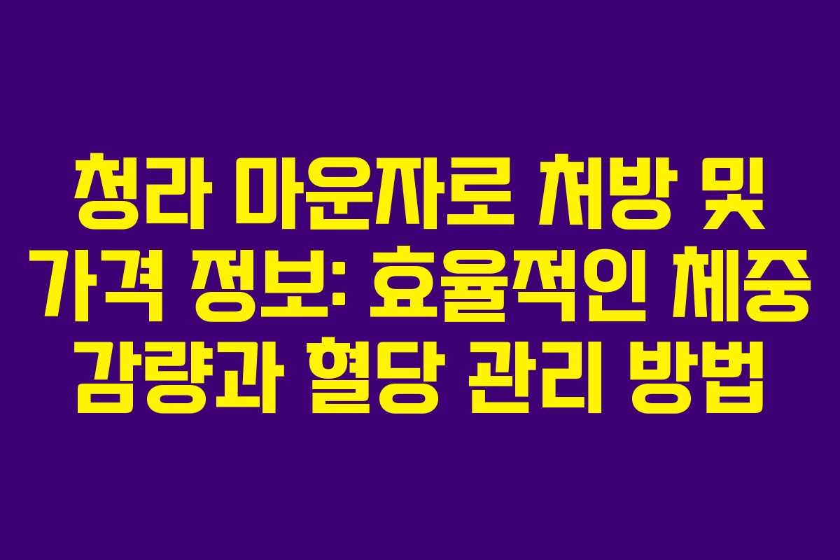 청라 마운자로 처방 및 가격 정보: 효율적인 체중 감량과 혈당 관리 방법